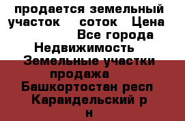 продается земельный участок 20 соток › Цена ­ 400 000 - Все города Недвижимость » Земельные участки продажа   . Башкортостан респ.,Караидельский р-н